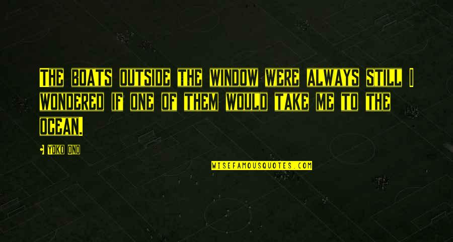 Boats Quotes By Yoko Ono: The boats outside the window were always still