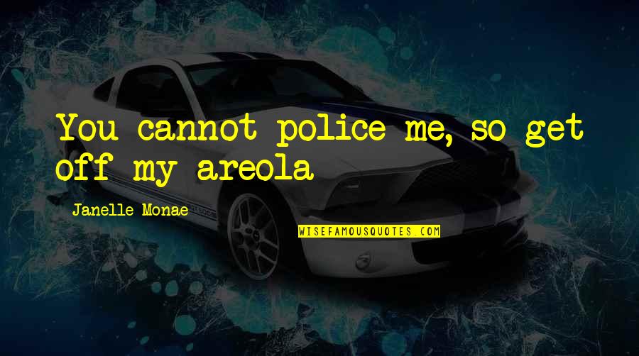 Boavida Calvida Quotes By Janelle Monae: You cannot police me, so get off my Boavida Calvida Quotes By Janelle Monae: You cannot police me, so get off my