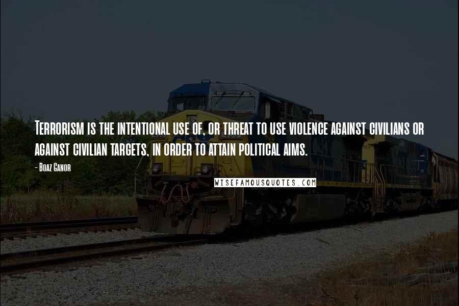 Boaz Ganor quotes: Terrorism is the intentional use of, or threat to use violence against civilians or against civilian targets, in order to attain political aims.