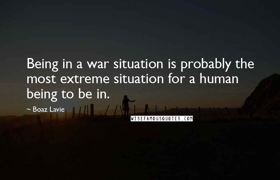 Boaz Lavie quotes: Being in a war situation is probably the most extreme situation for a human being to be in.