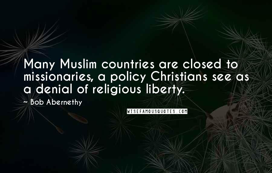 Bob Abernethy quotes: Many Muslim countries are closed to missionaries, a policy Christians see as a denial of religious liberty.