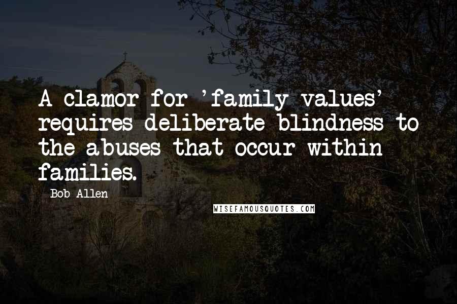 Bob Allen quotes: A clamor for 'family values' requires deliberate blindness to the abuses that occur within families.