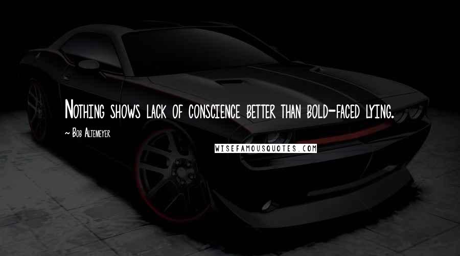 Bob Altemeyer quotes: Nothing shows lack of conscience better than bold-faced lying.