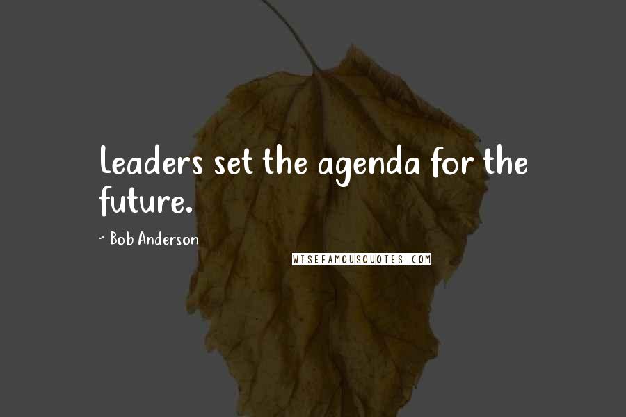 Bob Anderson quotes: Leaders set the agenda for the future.