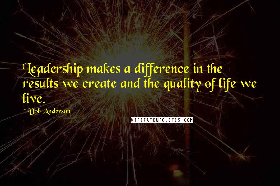 Bob Anderson quotes: Leadership makes a difference in the results we create and the quality of life we live.