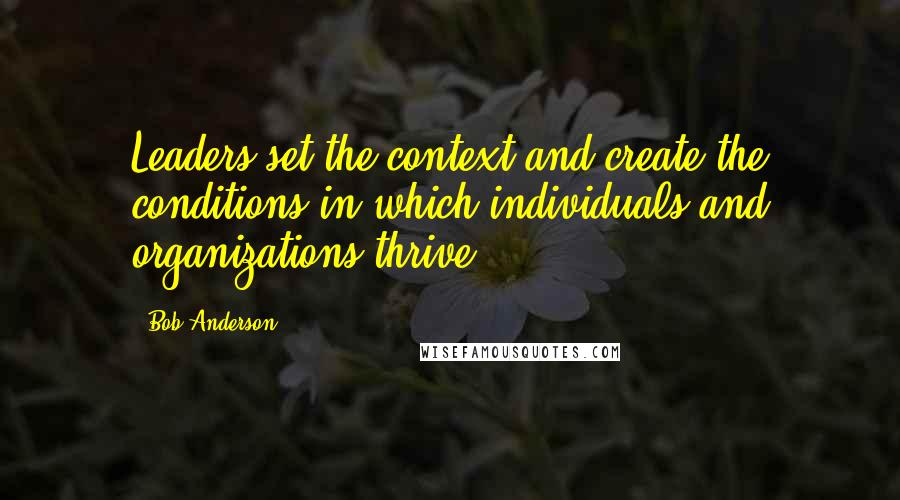 Bob Anderson quotes: Leaders set the context and create the conditions in which individuals and organizations thrive.