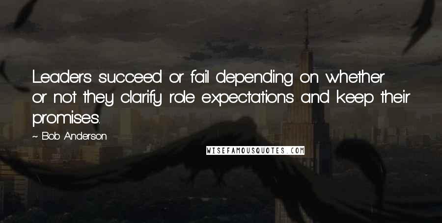 Bob Anderson quotes: Leaders succeed or fail depending on whether or not they clarify role expectations and keep their promises. Bob Anderson quotes: Leaders succeed or fail depending on whether or not they clarify role expectations and keep their promises.