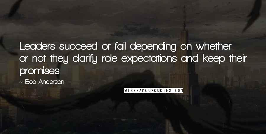 Bob Anderson quotes: Leaders succeed or fail depending on whether or not they clarify role expectations and keep their promises.