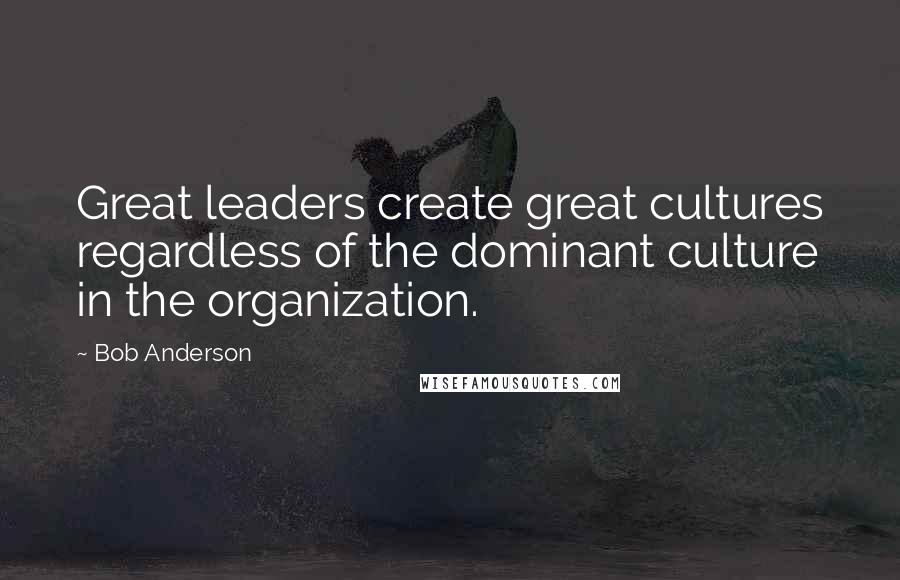 Bob Anderson quotes: Great leaders create great cultures regardless of the dominant culture in the organization.