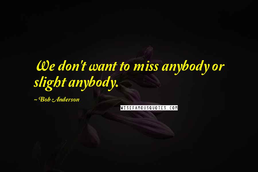 Bob Anderson quotes: We don't want to miss anybody or slight anybody.