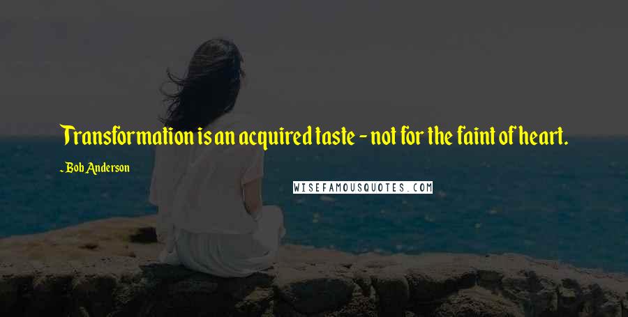 Bob Anderson quotes: Transformation is an acquired taste - not for the faint of heart.