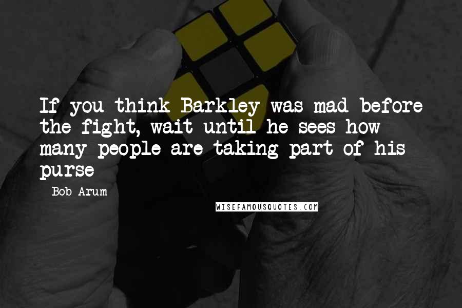 Bob Arum quotes: If you think Barkley was mad before the fight, wait until he sees how many people are taking part of his purse