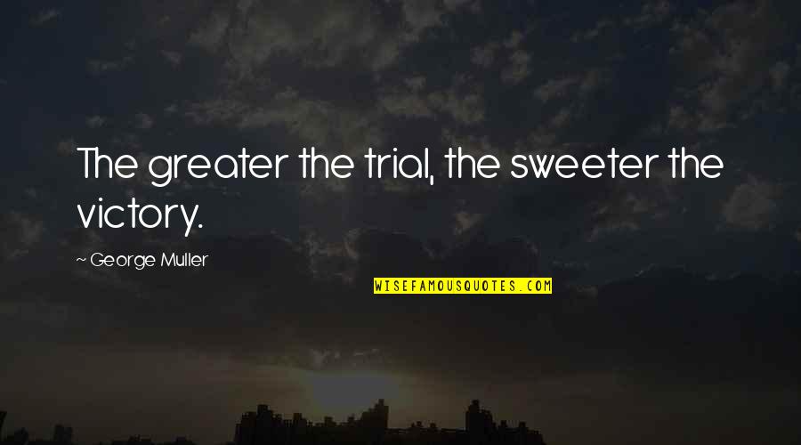 Bob Bailey Dog Trainer Quotes By George Muller: The greater the trial, the sweeter the victory. Bob Bailey Dog Trainer Quotes By George Muller: The greater the trial, the sweeter the victory.
