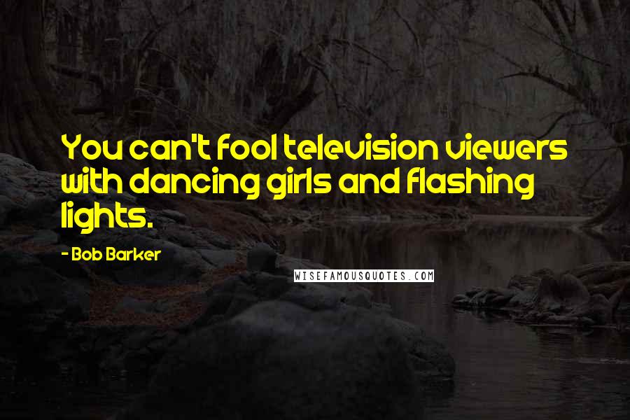 Bob Barker quotes: You can't fool television viewers with dancing girls and flashing lights.