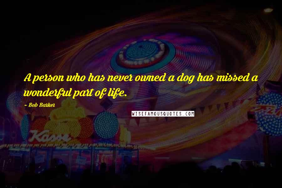 Bob Barker quotes: A person who has never owned a dog has missed a wonderful part of life.