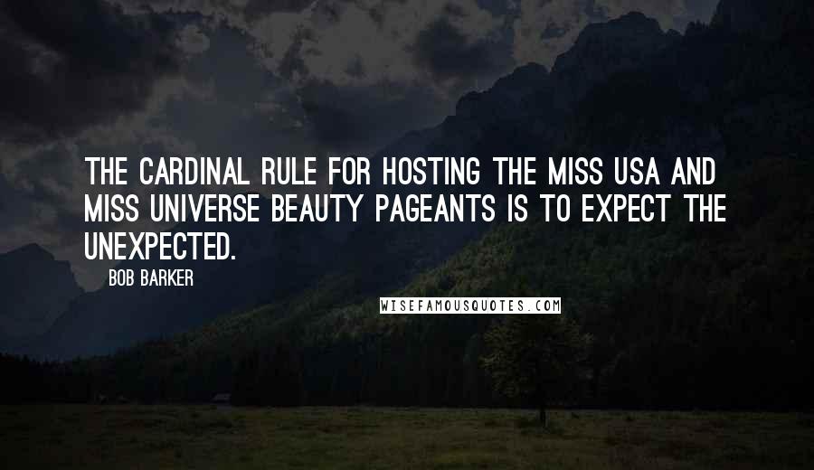 Bob Barker quotes: The cardinal rule for hosting the Miss USA and Miss Universe beauty pageants is to expect the unexpected.
