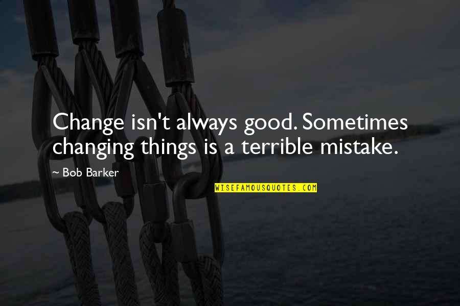 Bob Barker Quotes By Bob Barker: Change isn't always good. Sometimes changing things is