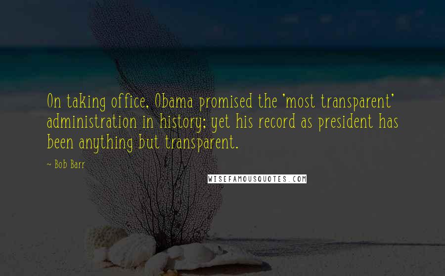 Bob Barr quotes: On taking office, Obama promised the 'most transparent' administration in history; yet his record as president has been anything but transparent.