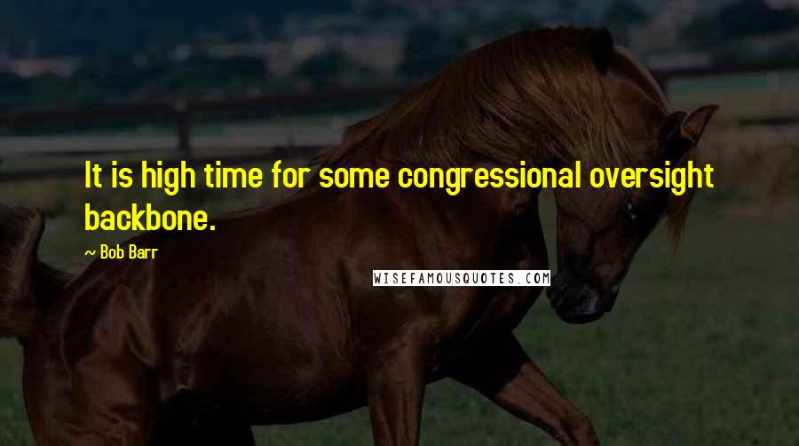 Bob Barr quotes: It is high time for some congressional oversight backbone.