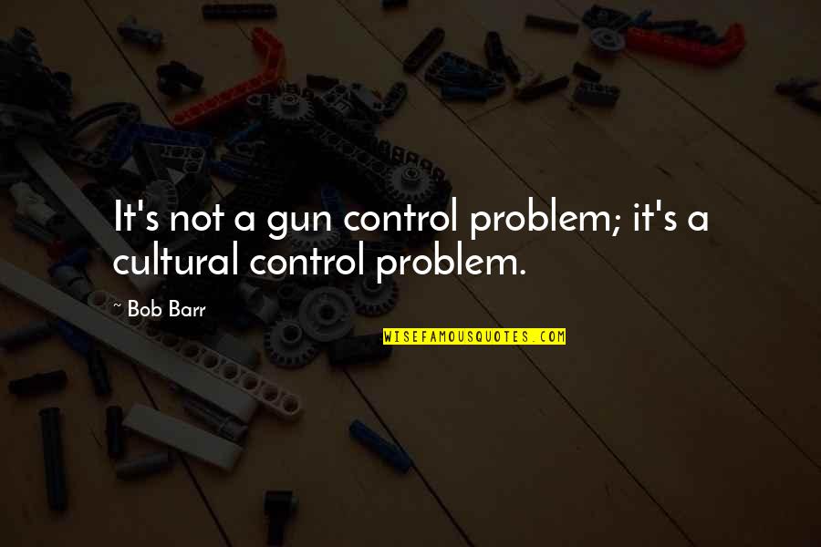 Bob Barr Quotes By Bob Barr: It's not a gun control problem; it's a