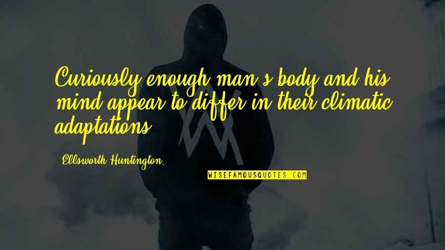 Bob Barr Quotes By Ellsworth Huntington: Curiously enough man's body and his mind appear