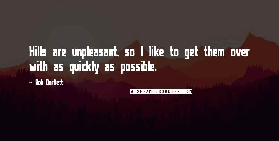 Bob Bartlett quotes: Hills are unpleasant, so I like to get them over with as quickly as possible.