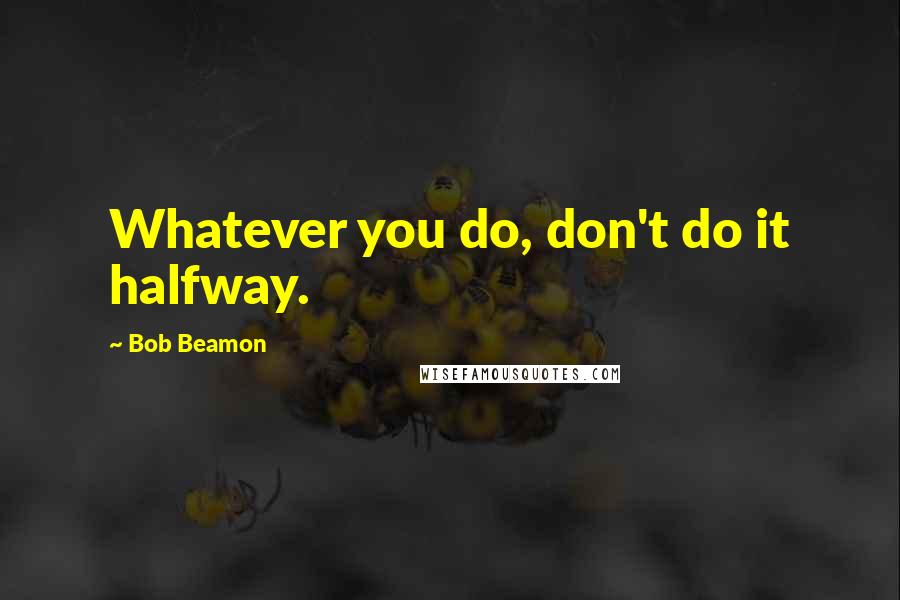 Bob Beamon quotes: Whatever you do, don't do it halfway.