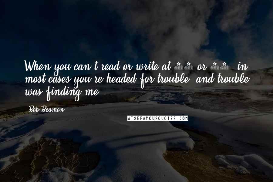 Bob Beamon quotes: When you can't read or write at 14 or 15, in most cases you're headed for trouble, and trouble was finding me.