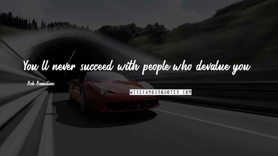 Bob Beaudine quotes: You'll never succeed with people who devalue you!