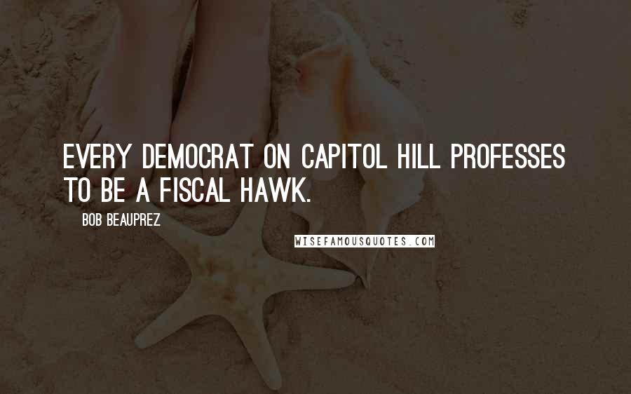 Bob Beauprez quotes: Every Democrat on Capitol Hill professes to be a fiscal hawk.