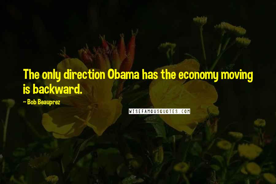 Bob Beauprez quotes: The only direction Obama has the economy moving is backward.