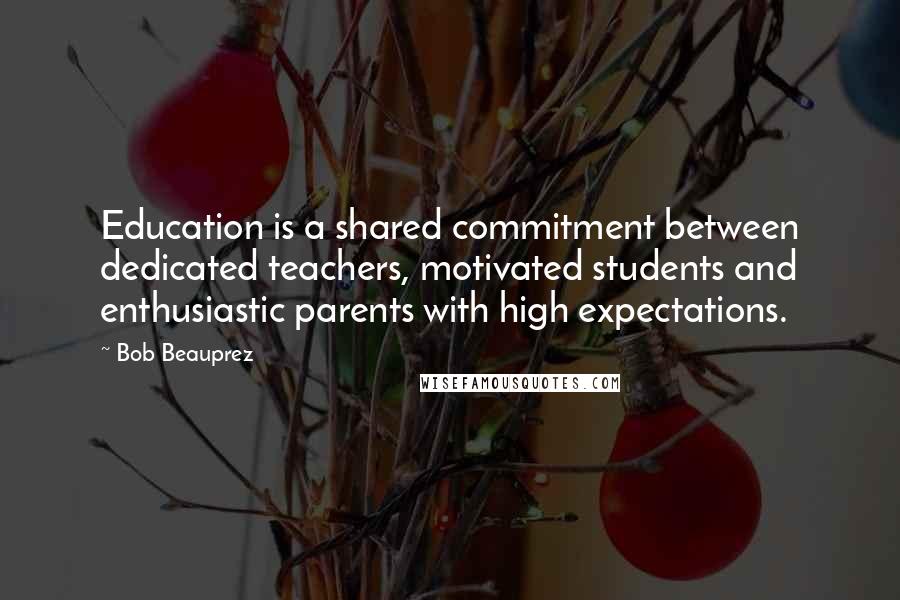 Bob Beauprez quotes: Education is a shared commitment between dedicated teachers, motivated students and enthusiastic parents with high expectations.