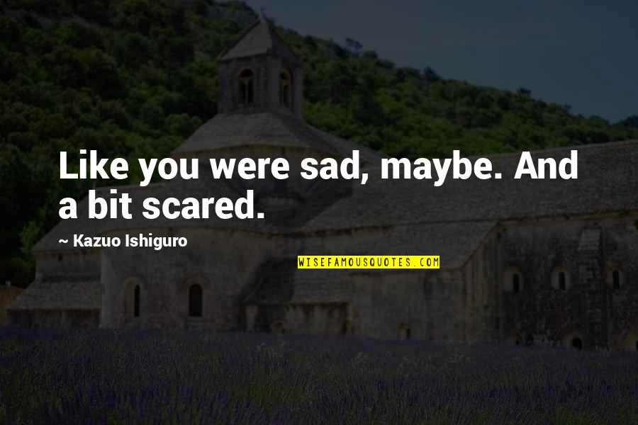 Bob Belcher Quote Quotes By Kazuo Ishiguro: Like you were sad, maybe. And a bit Bob Belcher Quote Quotes By Kazuo Ishiguro: Like you were sad, maybe. And a bit