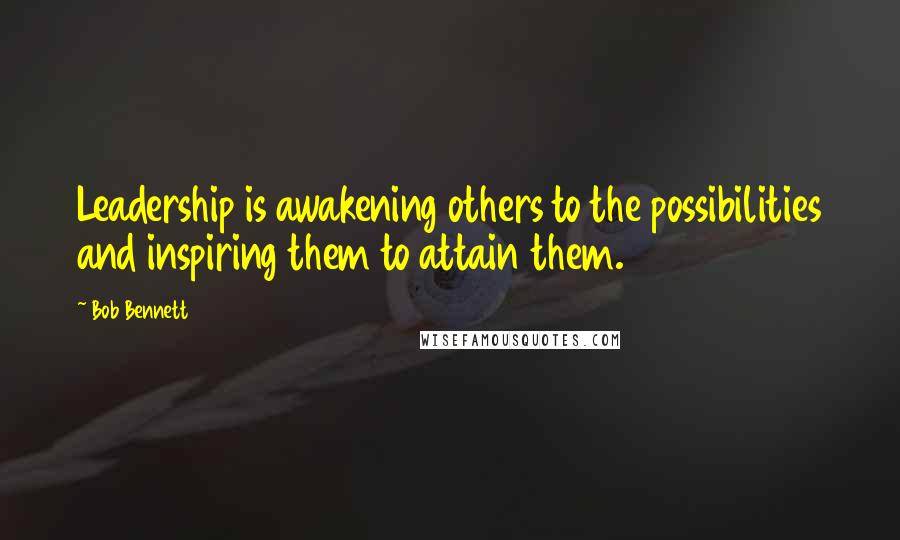 Bob Bennett quotes: Leadership is awakening others to the possibilities and inspiring them to attain them.