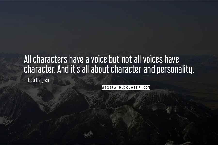 Bob Bergen quotes: All characters have a voice but not all voices have character. And it's all about character and personality. Bob Bergen quotes: All characters have a voice but not all voices have character. And it's all about character and personality.