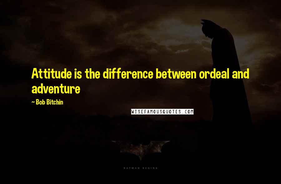 Bob Bitchin quotes: Attitude is the difference between ordeal and adventure