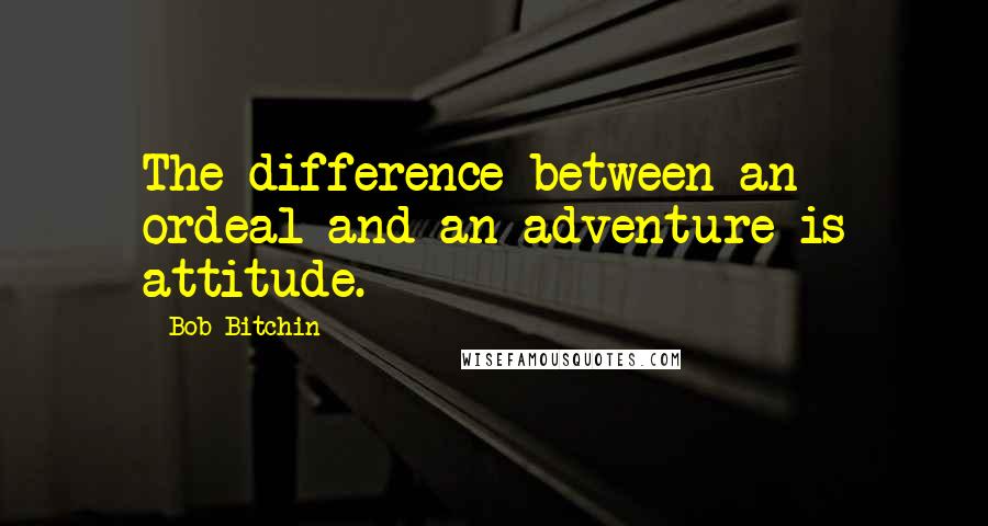 Bob Bitchin quotes: The difference between an ordeal and an adventure is attitude.