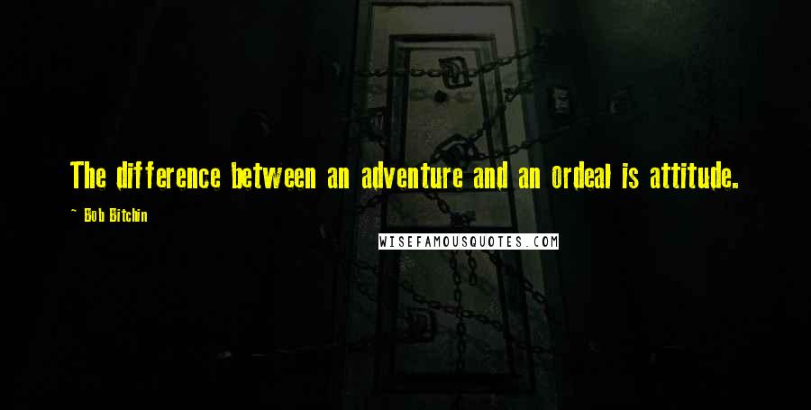 Bob Bitchin quotes: The difference between an adventure and an ordeal is attitude.