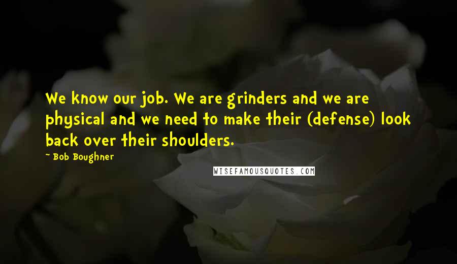 Bob Boughner quotes: We know our job. We are grinders and we are physical and we need to make their (defense) look back over their shoulders.