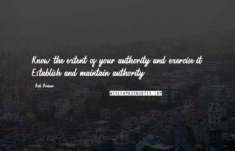 Bob Briner quotes: Know the extent of your authority and exercise it. Establish and maintain authority.