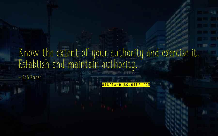 Bob Briner Quotes By Bob Briner: Know the extent of your authority and exercise