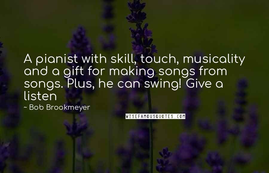 Bob Brookmeyer quotes: A pianist with skill, touch, musicality and a gift for making songs from songs. Plus, he can swing! Give a listen