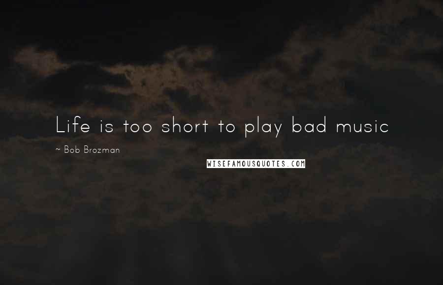 Bob Brozman quotes: Life is too short to play bad music
