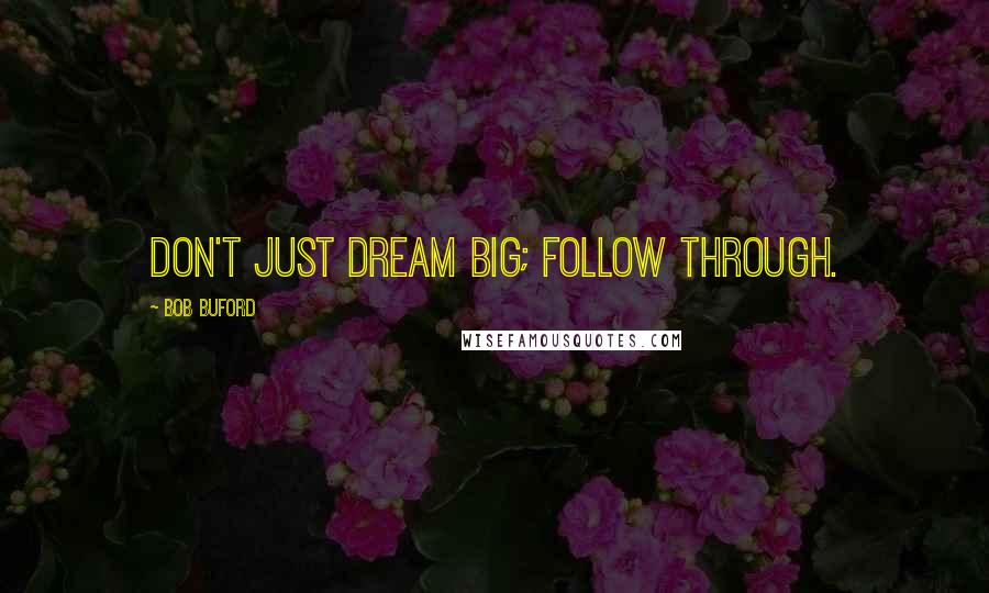 Bob Buford quotes: Don't just dream big; follow through.