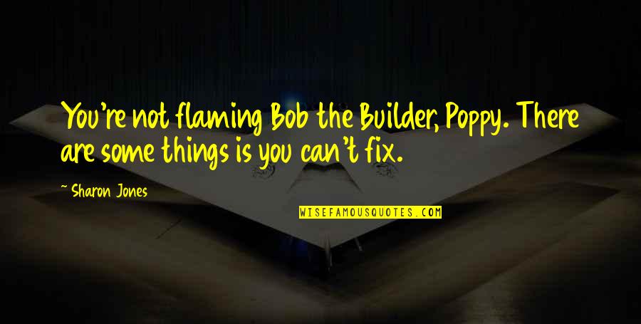 Bob Builder Quotes By Sharon Jones: You're not flaming Bob the Builder, Poppy. There