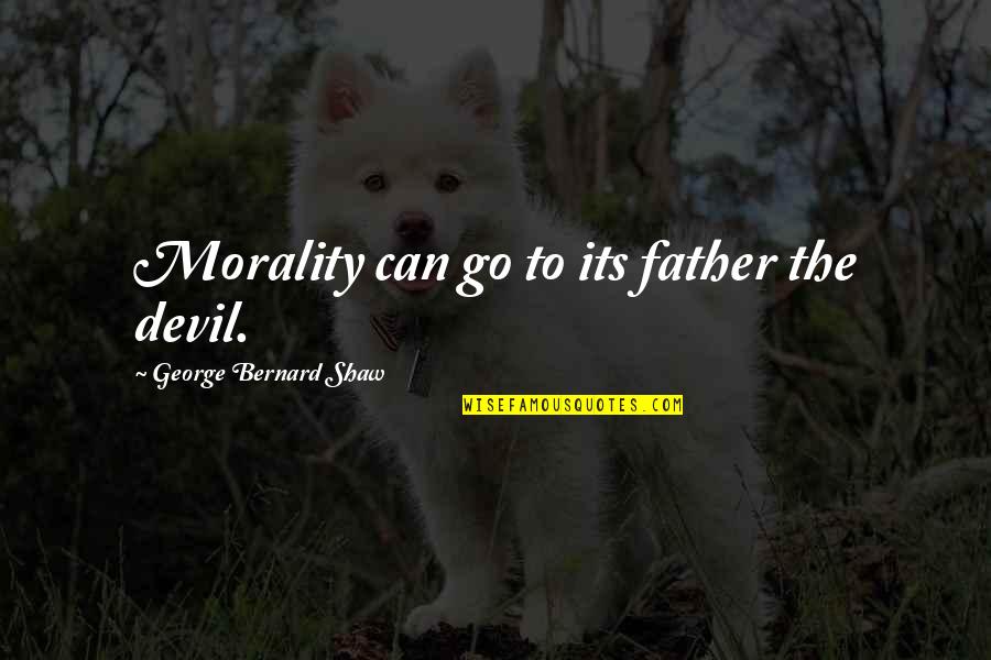Bob Burg Networking Quotes By George Bernard Shaw: Morality can go to its father the devil.