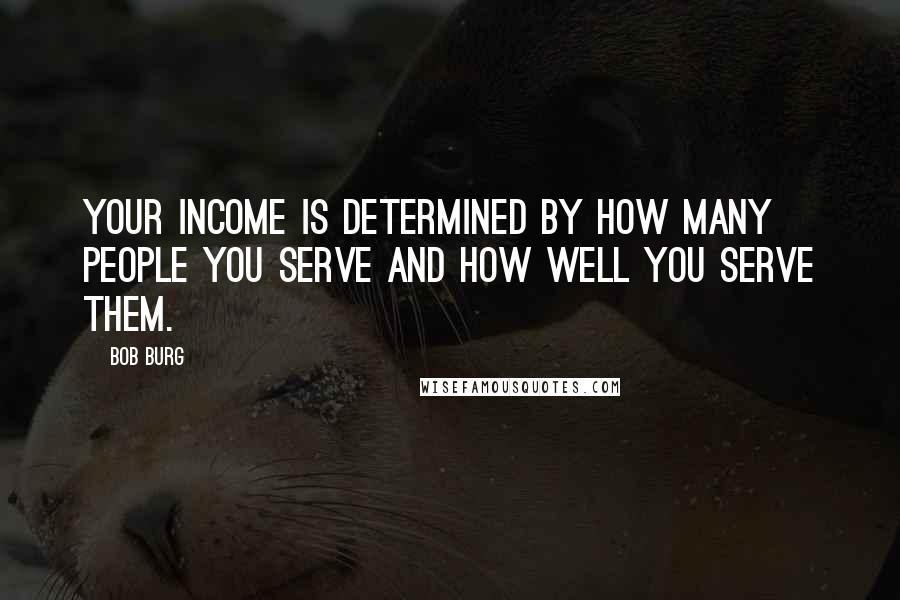 Bob Burg quotes: Your income is determined by how many people you serve and how well you serve them.