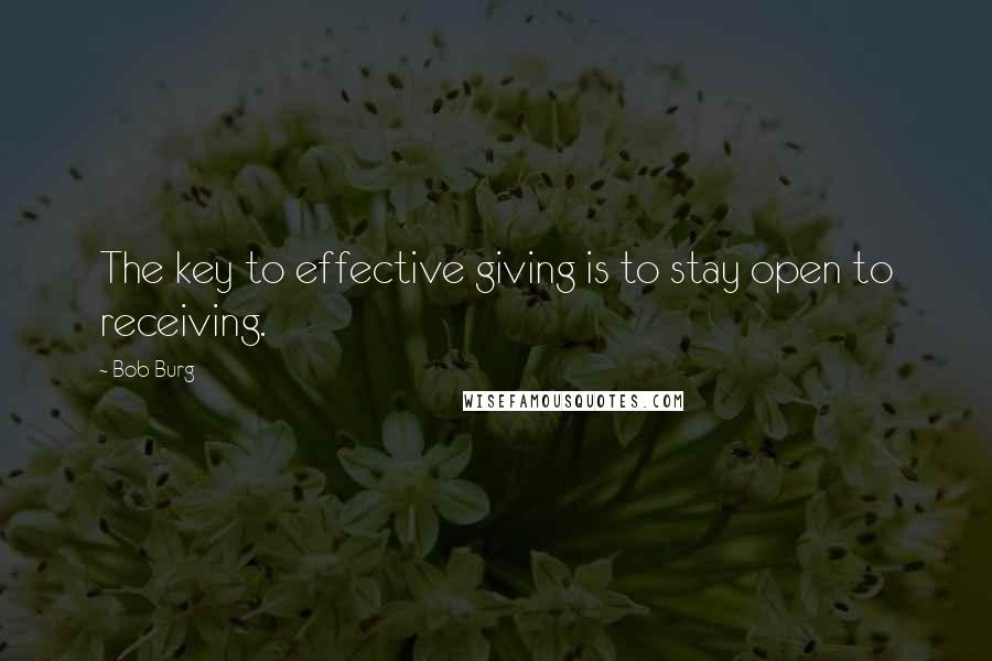 Bob Burg quotes: The key to effective giving is to stay open to receiving.