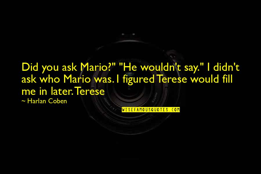Bob Burgers Uncle Teddy Quotes By Harlan Coben: Did you ask Mario?" "He wouldn't say." I