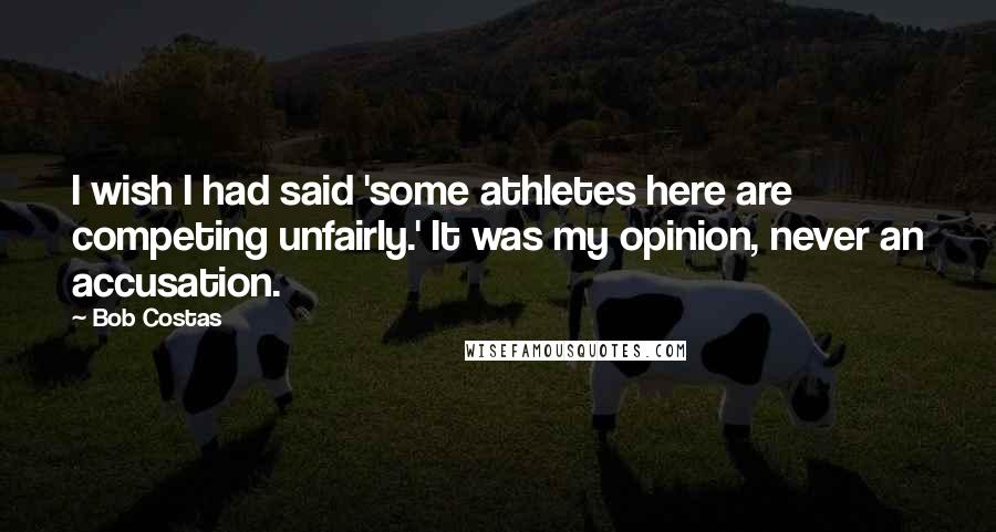 Bob Costas quotes: I wish I had said 'some athletes here are competing unfairly.' It was my opinion, never an accusation.